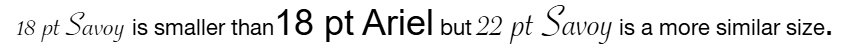 Example of 18 pt Savoy font text is smaller than18 pt Ariel font text but 22 pt Savoy font text is a more similar size.